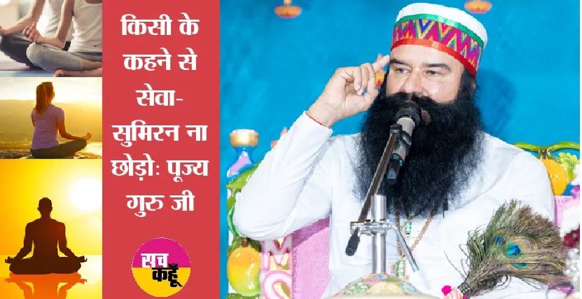 किसी के कहने से सेवा-सुमिरन ना छोड़ो: पूज्य गुरु जी