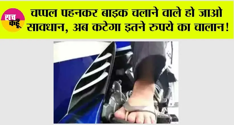 Traffic Challan: चप्पल पहनकर बाइक चलाने वाले जान लें! बदल दें आदत नहीं कटेगा चालान, नियम जान लीजिए