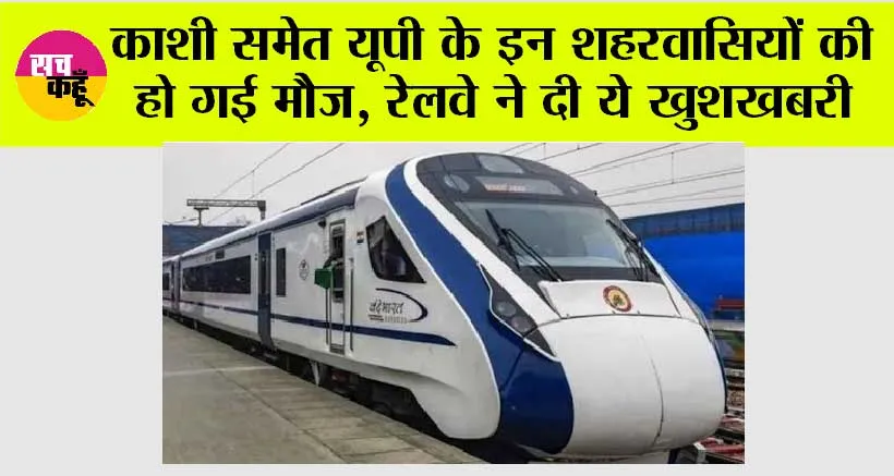 UP Railway: काशी समेत यूपी के इन जिलावासियों की हो गई मौज, रेलवे ने अभी-अभी दी ये खुशखबरी