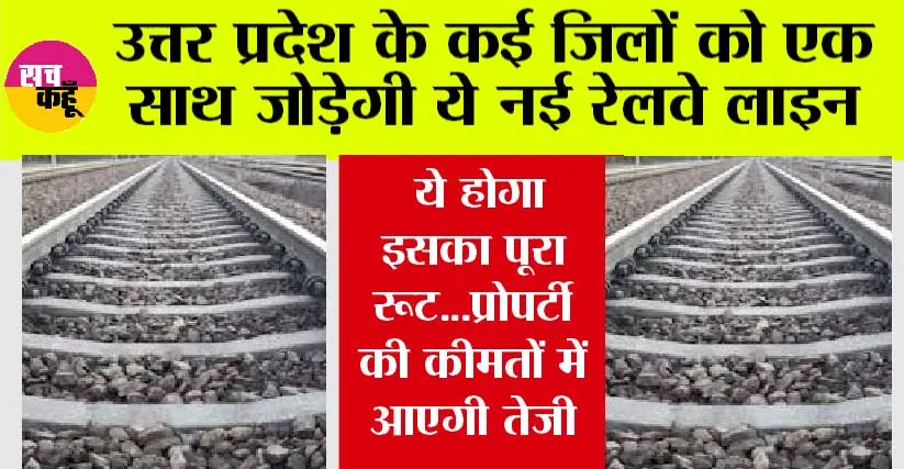 UP Railway: यूपी के इन जिलों से होकर गुजरेगी नई रेलवे लाईन, ये होगा इसका पूरा रूट…प्रोपर्टी की कीमतों में आएगी तेजी