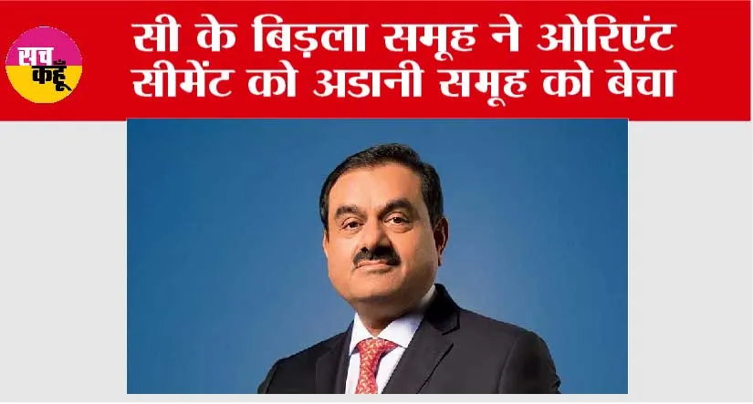 Adani Group News: सी के बिड़ला समूह ने ओरिएंट सीमेंट को अडानी समूह को बेचा