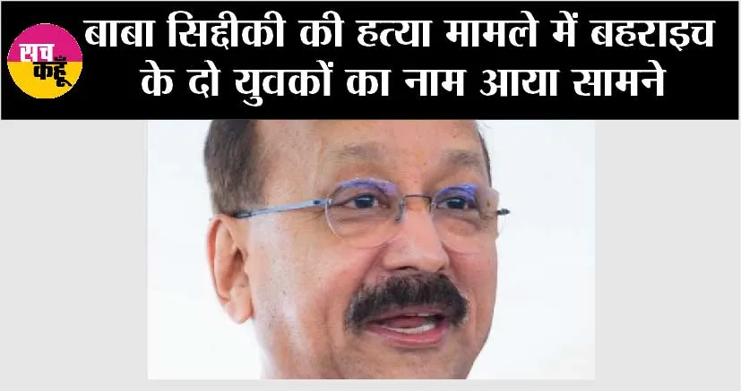 बाबा सिद्दीकी की हत्या मामले में बहराइच के दो युवकों का नाम आया सामने
