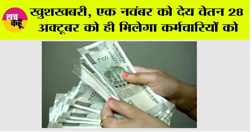 खुशखबरी, एक नवंबर को देय वेतन 28 अक्टूबर को ही मिलेगा कर्मचारियों को