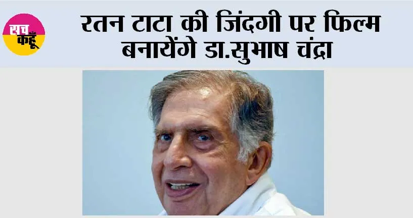 Bollywood News: रतन टाटा की जिंदगी पर फिल्म बनायेंगे डा.सुभाष चंद्रा