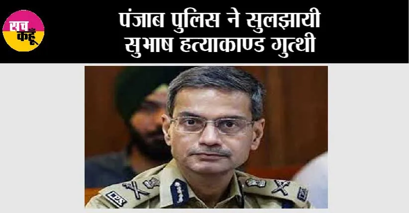 पंजाब पुलिस ने सुलझायी सुभाष हत्याकाण्ड गुत्थी