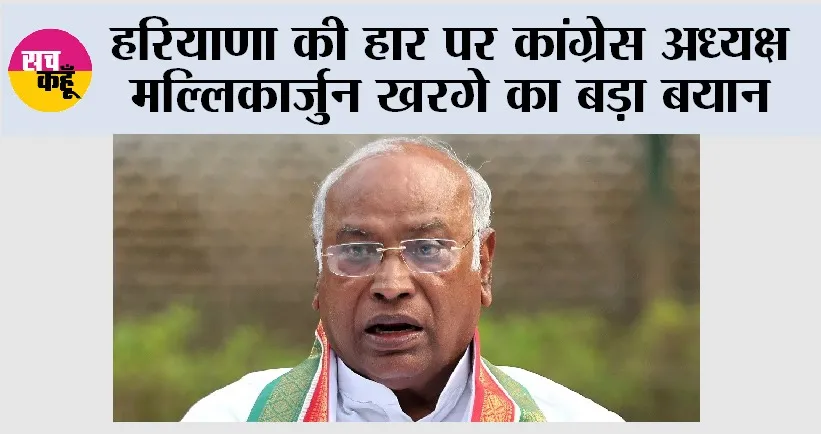 हरियाणा की हार पर कांग्रेस अध्यक्ष मल्लिकार्जुन खरगे का बड़ा बयान