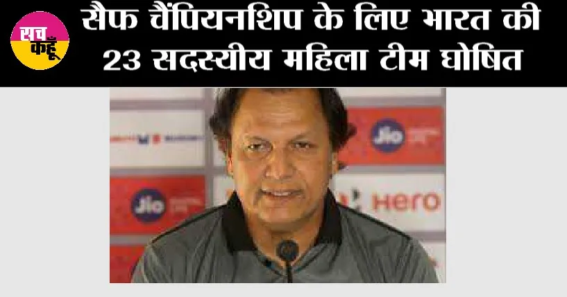 SAFF Championship: सैफ चैंपियनशिप के लिए भारत की 23 सदस्यीय महिला टीम घोषित