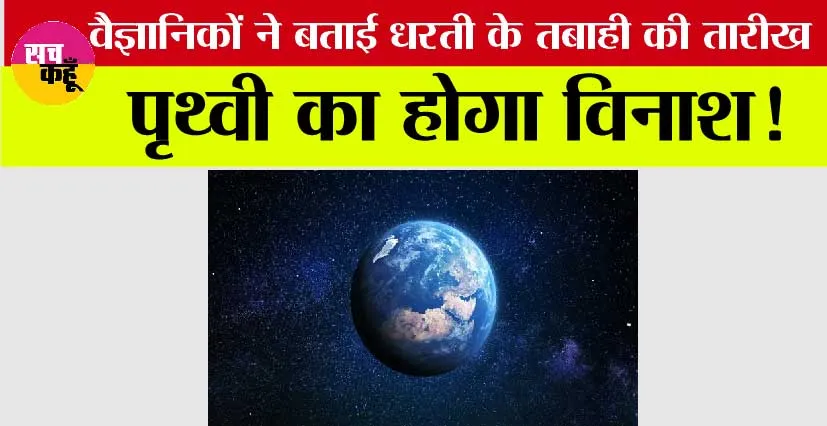 Earth End Date: पृथ्वी का होगा विनाश! वैज्ञानिकों ने की इस तबाही की भविष्यवाणी….