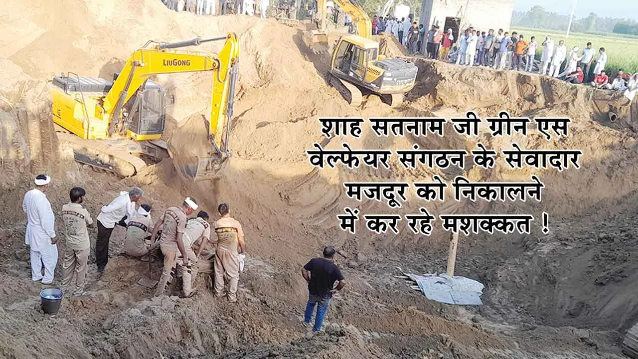 52 फीट मिट्टी के नीचे दबे मजदूर को निकालने के लिए जुटे हैं शाह सतनाम जी ग्रीन एस वेल्फेयर संगठन के सेवादार