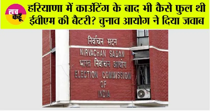 Haryana में काउंटिंग के बाद भी कैसे फुल थी ईवीएम की बैटरी? चुनाव आयोग ने दिया जवाब