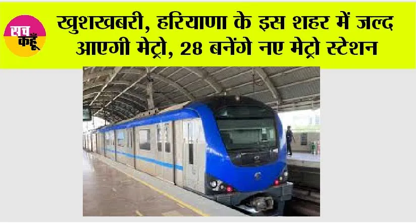 Haryana Metro: खुशखबरी, हरियाणा के इस शहर में जल्द आएगी मेट्रो, 28 बनेंगे नए मेट्रो स्टेशन, सरकार से मिली मंजूरी