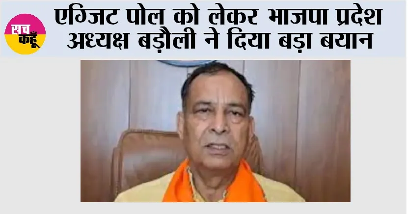 एग्जिट पोल को लेकर भाजपा प्रदेश अध्यक्ष बड़ौली ने दिया बड़ा बयान
