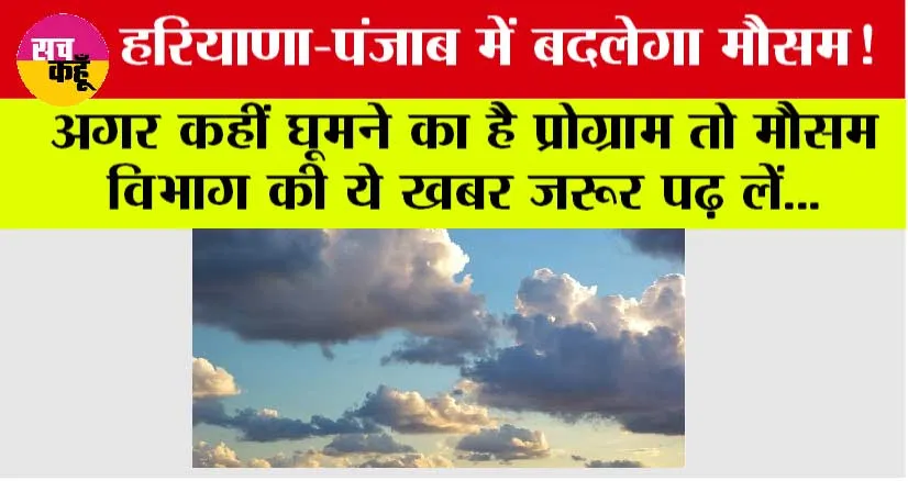 Haryana Punjab Weather: हरियाणा-पंजाब में बदलेगा मौसम, अगर कहीं घूमने का है प्रोग्राम तो मौसम विभाग की ये खबर जरूर पढ़ लें…