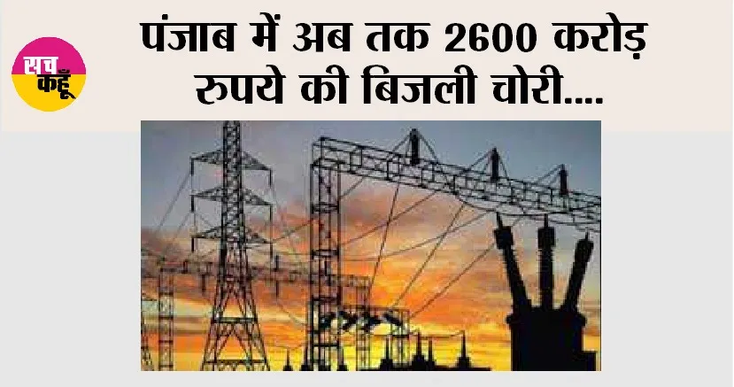 Electricity Theft: पंजाब में अब तक 2600 करोड़ रुपये की बिजली चोरी