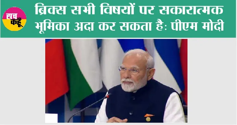 ब्रिक्स सभी विषयों पर सकारात्मक भूमिका अदा कर सकता है: पीएम मोदी