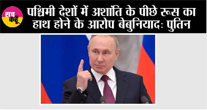 पश्चिमी देशों में अशांति के पीछे रूस का हाथ होने के आरोप बेबुनियाद: पुतिन