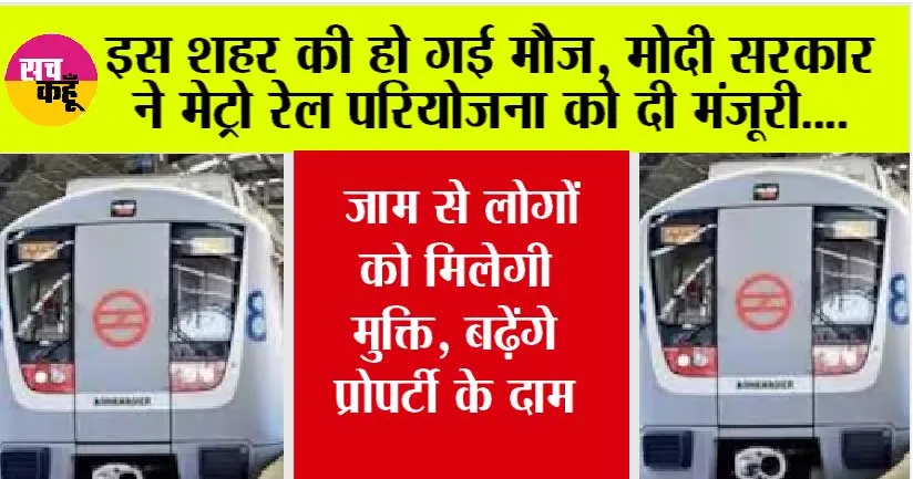 Metro News Today: इस शहर की हो गई मौज, मोदी सरकार ने मेट्रो रेल परियोजना को दी मंजूरी, जाम से लोगों को मिलेगी मुक्ति