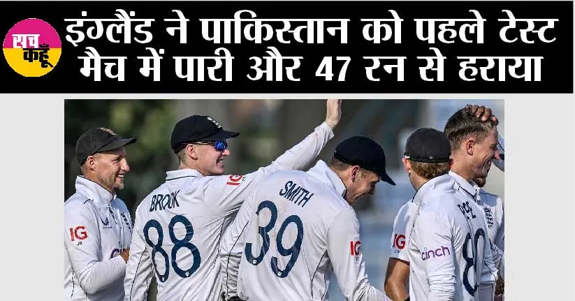 इंग्लैंड ने पाकिस्तान को पहले टेस्ट मैच में पारी और 47 रन से हराया