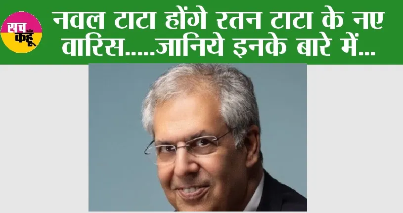 नवल टाटा होंगे रतन टाटा के नए वारिस…जानिये इनके बारें में…