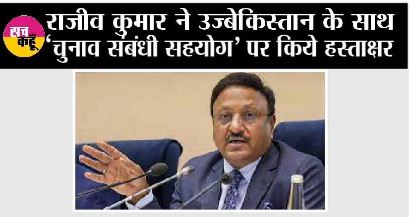 राजीव कुमार ने उज्बेकिस्तान के साथ ‘चुनाव संबंधी सहयोग’ पर किये हस्ताक्षर