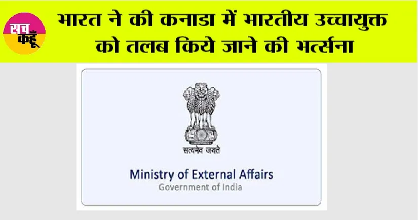 भारत ने की कनाडा में भारतीय उच्चायुक्त को तलब किये जाने की भर्त्सना