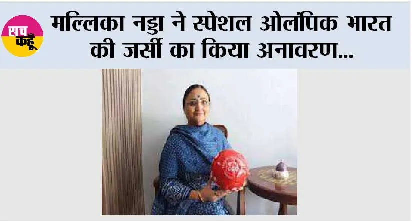 मल्लिका नड्डा ने स्पेशल ओलंपिक भारत की जर्सी का किया अनावरण