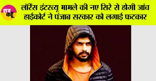 Lawrence Bishnoi: लॉरेंस इंटरव्यू मामले की नए सिरे से होगी जांच हाईकोर्ट ने पंजाब सरकार को लगाई फटकार