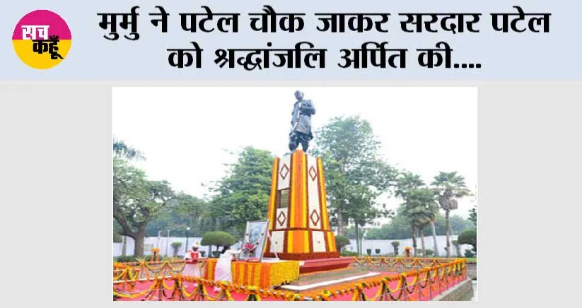 मुर्मु ने पटेल चौक जाकर सरदार पटेल को श्रद्धांजलि अर्पित की