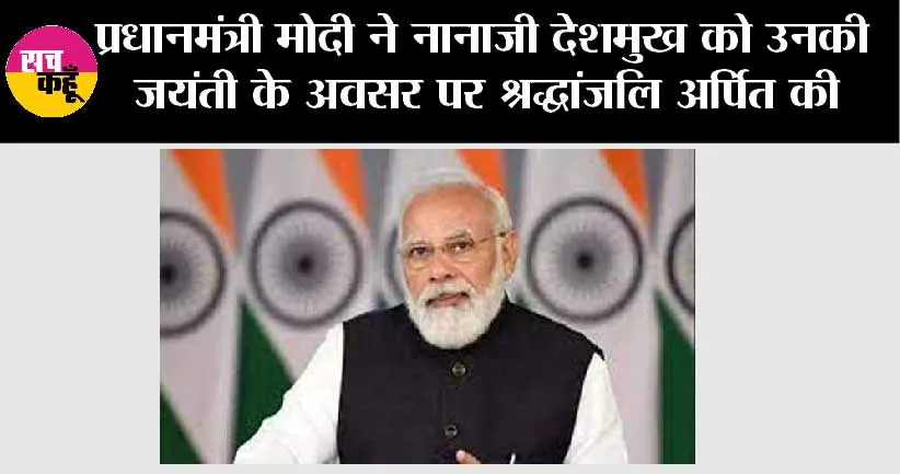प्रधानमंत्री मोदी ने नानाजी देशमुख को उनकी जयंती के अवसर पर श्रद्धांजलि अर्पित की