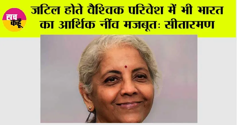 जटिल होते वैश्विक परिवेश में भी भारत का आर्थिक नींव मजबूत: सीतारमण
