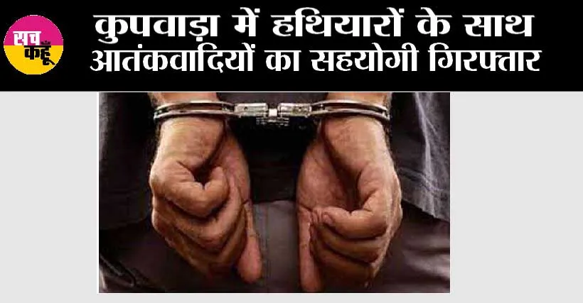 कुपवाड़ा में हथियारों के साथ आतंकवादियों का सहयोगी गिरफ्तार