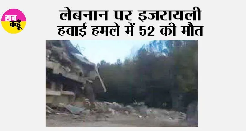 लेबनान पर इजरायली हवाई हमले में 52 की मौत