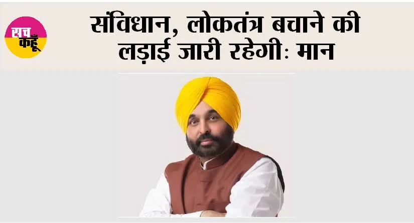 संविधान, लोकतंत्र बचाने की लड़ाई जारी रहेगी: मान