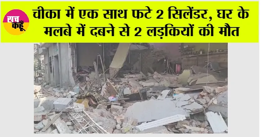 Cylinder Blast: चीका में एक साथ फटे 2 सिलेंडर, घर के मलबे में दबने से 2 लडकियों की मौत
