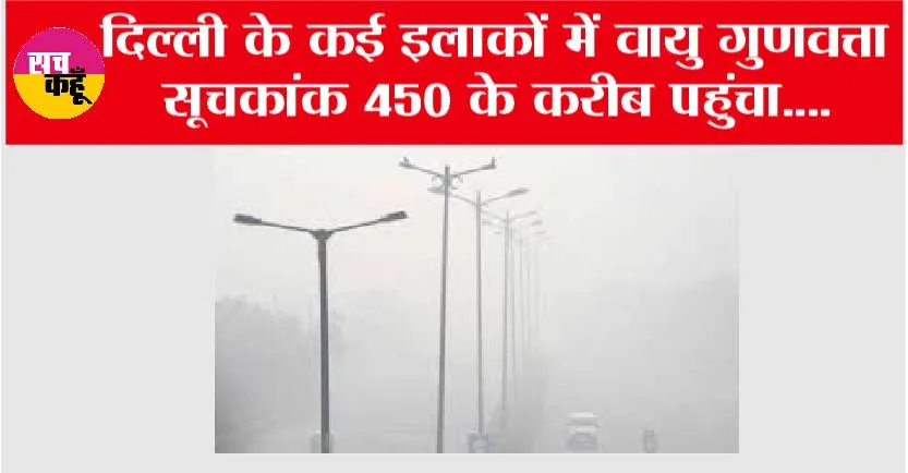 Delhi AQI Today: दिल्ली के कई इलाकों में वायु गुणवत्ता सूचकांक 450 के करीब पहुंचा
