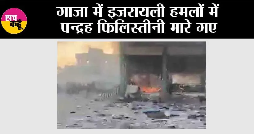 गाजा में इजरायली हमलों में पन्द्रह फिलिस्तीनी मारे गए