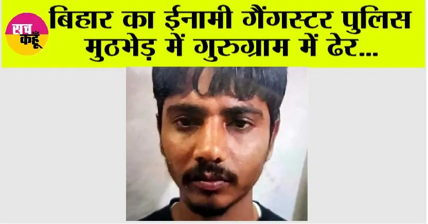 बिहार का ईनामी गैंगस्टर पुलिस मुठभेड़ में गुरुग्राम में ढेर