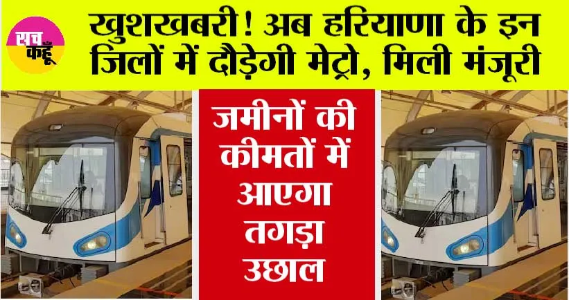 Haryana Metro News: खुशखबरी! अब हरियाणा के इन जिलों में दौड़ेगी मेट्रो, 17 मेट्रो स्टेशन बनाए जाएंगे, जानें रूट