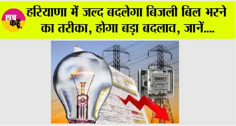 Haryana News: हरियाणा में जल्द बदलेगा बिजली बिल भरने का तरीका, होगा बड़ा बदलाव, जानें….