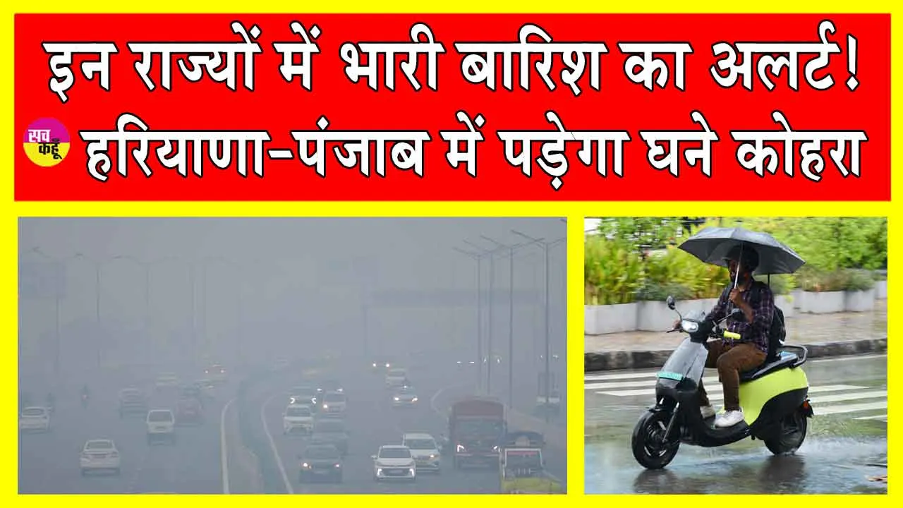 Haryana-Punjab Weather: आईएमडी का अलर्ट! इन राज्यों होगी भारी बारिश, हरियाणा -पंजाब में घना कोहरा!