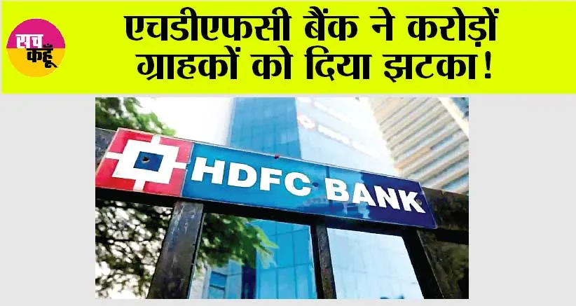 HDFC Bank News: एचडीएफसी बैंक ने करोड़ों ग्राहकों को दिया झटका!