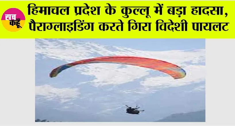 हिमाचल प्रदेश के कुल्लू में बड़ा हादसा, पैराग्लाइडिंग करते गिरा विदेशी पायलट