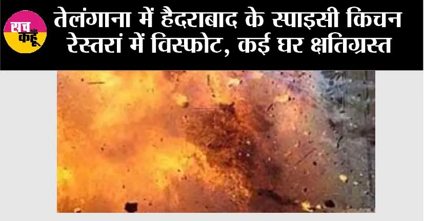 तेलंगाना में हैदराबाद के स्पाइसी किचन रेस्तरां में विस्फोट, कई घर क्षतिग्रस्त