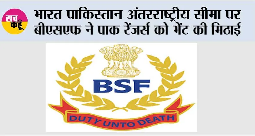 भारत पाकिस्तान अंतरराष्ट्रीय सीमा पर बीएसएफ ने पाक रेंजर्स को भेंट की मिठाई