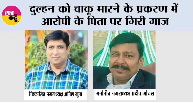 दुल्हन को चाकू मारने के प्रकरण में आरोपी के पिता पर गिरी गाज