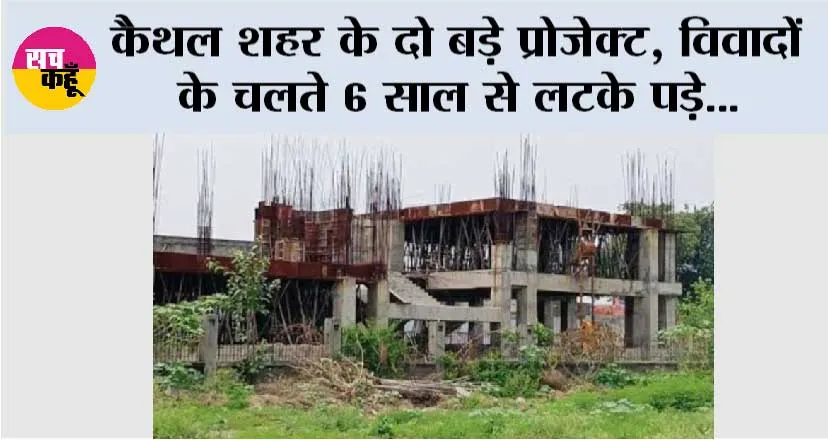 कैथल शहर के दो बड़े प्रोजेक्ट, विवादों के चलते 6 साल से लटके पड़े