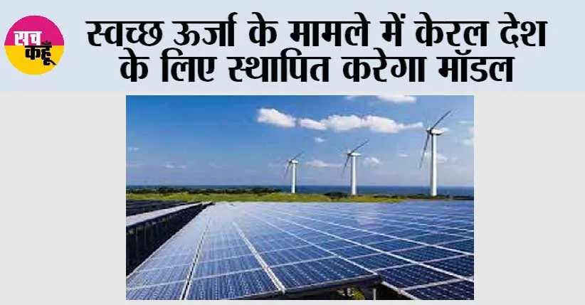 स्वच्छ ऊर्जा के मामले में केरल देश के लिए स्थापित करेगा मॉडल