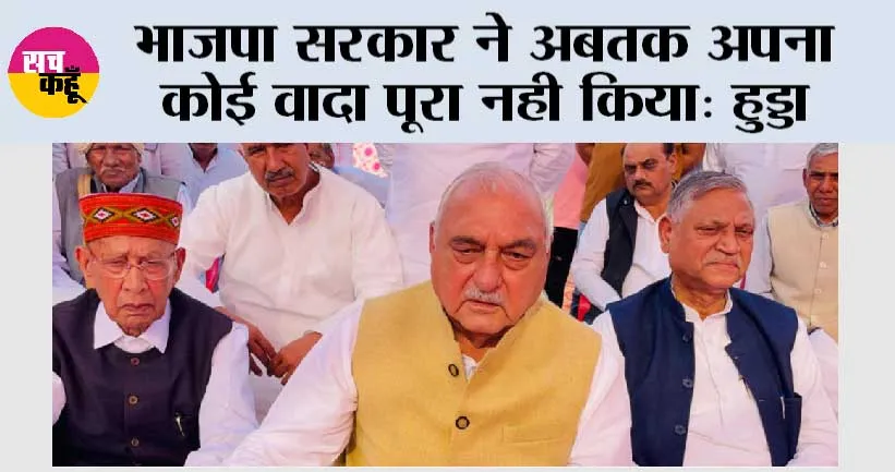 भाजपा सरकार ने अबतक अपना कोई वादा पूरा नही किया: हुड्डा