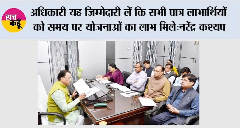 अधिकारी यह जिम्मेदारी लें कि सभी पात्र लाभार्थियों को समय पर योजनाओं का लाभ मिले:नरेंद्र कश्यप