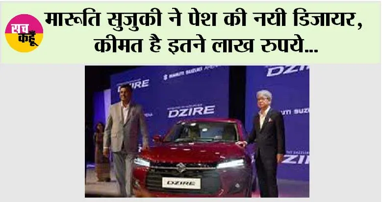 Maruti Suzuki News: मारूति सुजुकी ने पेश की नयी डिजायर, कीमत है इतने लाख रुपये…